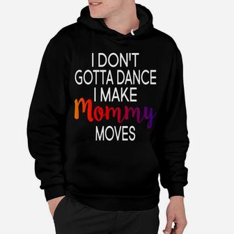 I Dont Gotta Dance I Make Mommy Moves Gift Funny Hoodie - Seseable