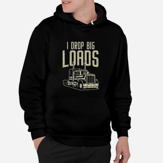 I Drop Big Loads Semi Truck Trucking Driver Trucker Gift Hoodie - Seseable