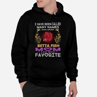 I Have Been Called Many Names In My Life Betta Fish Mom Is My Favorite Hoodie - Seseable