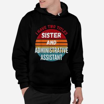 I Have Two Titles Sister And Administrative Assistant Hoodie - Seseable