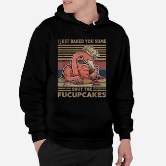 I Just Baked You Some Shut The Fucupcakes Flamingo Hoodie - Seseable