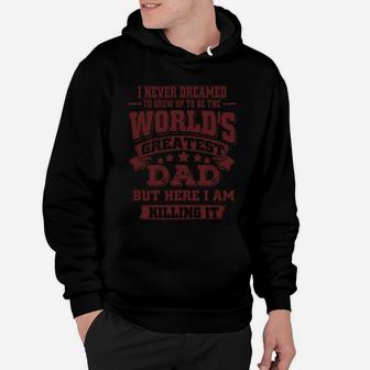 I Never Dreamed I'd Grow Up To Be The World's Greatest Dad But Here I Am Killing It Hoodie - Seseable
