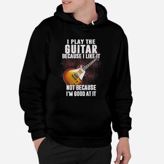 I Play The Guitar Because I Like It Not Because I'm Good At It Hoodie - Seseable
