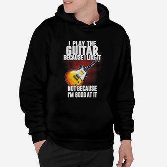 I Play The Guitar Because I Like It Not Because Im Good At It Hoodie - Seseable