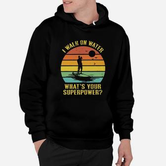 I Walk On Water Whats Your Superpower Paddleboard Hoodie - Seseable
