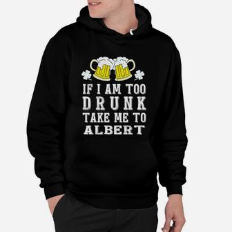 If I Am Too Drunk Take Me To Albert St Patricks Day Funny Beer Lovers Name Gift Hoodie - Seseable