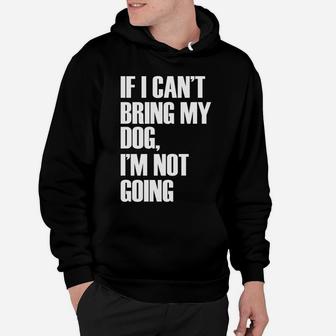 If I Cant Bring My Dog Im Not Going Funny Quote Hoodie - Seseable
