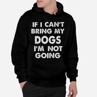 If I Cant Bring My Dogs Im Not Going Funny Dog Hoodie - Seseable