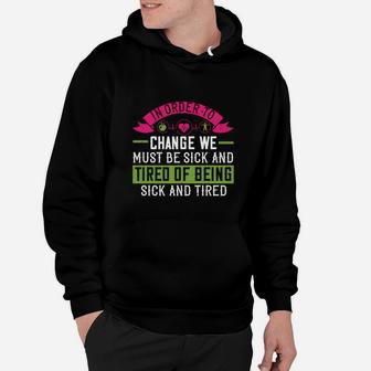 In Order To Change We Must Be Sick And Tired Of Being Sick And Tired Hoodie - Seseable