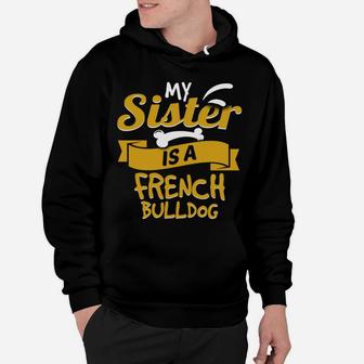 My Sister Is A French Bulldog Funny Dog Owner Hoodie - Seseable