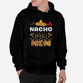 Nacho Average Mom Cinco De Mayo Mexican Fiesta Funny Hoodie - Seseable