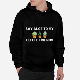 Say Aloe To My Little Friends Cactus Funny Succulent Gift Hoodie - Seseable