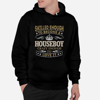 Skilled Enough To Become A Houseboy Crazy Enough To Love It Job Shirts Hoodie - Seseable