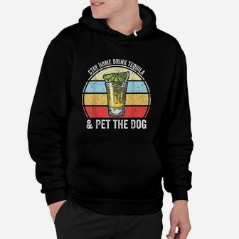 Stay Home Drink Tequila And Pet The Dog Funny Tequila Hoodie - Seseable
