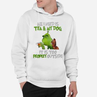 All I Need Is Tea And My Dog It Is Too Peopley Outside Grinch Ugly Christmas Hoodie - Seseable