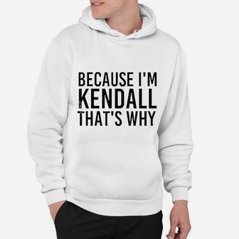 Because I Am Kendall That Is Why Funny Personalized Name Gift Hoodie - Seseable