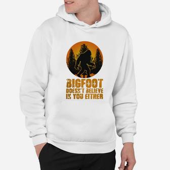 Bigfoot Doesnt Believe In You Either Funny Sasquatch Yeti Bigfoot Hoodie - Seseable