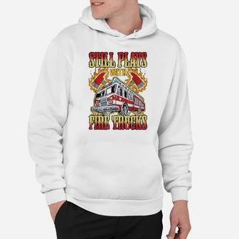 Firefighting Gifts Still Plays With Fire Trucks Fireman Hoodie - Seseable