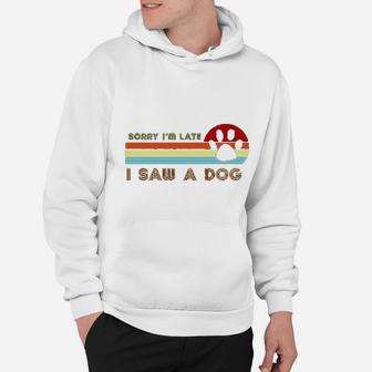 Funny Dog Lover Gift Sorry I Am Late I Saw A Dog Hoodie - Seseable