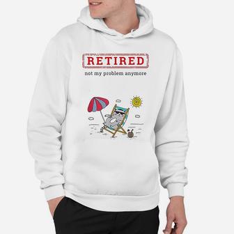 Funny Retirement Gift Retired Not My Problem Anymore Hoodie - Seseable