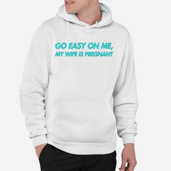 Go Easy On Me My Wife Is New Dad To Come Be Nice Hoodie - Seseable