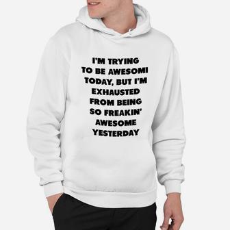 I Am Trying To Be Awesome Today But I Am Exhausted From Being So Awesome From Yesterday Hoodie - Seseable