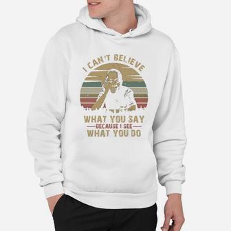 I Can Not Believe What You Say Because I See What You Do Hoodie - Seseable