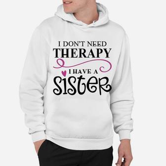 I Dont Need Therapy I Have My Sister Hoodie - Seseable