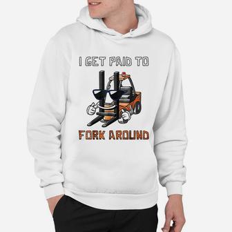I Get Paid To Fork Around Forklift Driver Hoodie - Seseable