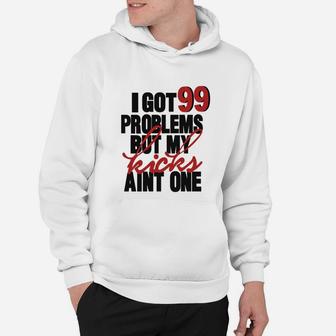 I Got 99 Problems But My Kicks Aint One Hoodie - Seseable