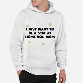 I Just Want To Be A Stay At Home Dog Mom Dog Lover Hoodie - Seseable