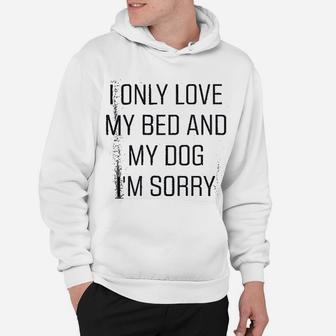 I Only Love My Bed And My Dog I Am Sorry Hoodie - Seseable