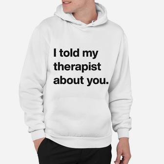 I Told My Therapist About You Funny Humor Sarcasm Graphic Hoodie - Seseable