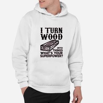 I Turn Wood Into Things Carpenter Woodworker Hoodie - Seseable