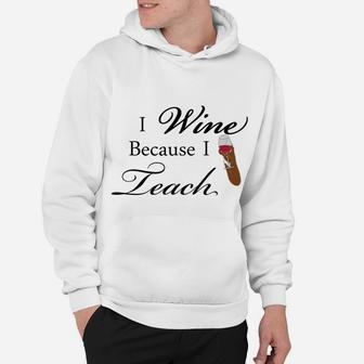 I Wine Because I Teach Funny Gift For Teacher Hoodie - Seseable