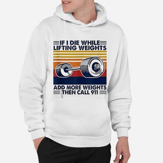 If I Die While Lifting Weights Add More Weights Call 911 Hoodie - Seseable