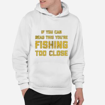 If You Can Read This You Are Fishing Too Close Funny Fisherman Fathers Day Hoodie - Seseable