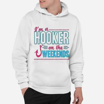Im A Hooker On The Weekends Funny Dad Fishing Gear Gift Hoodie