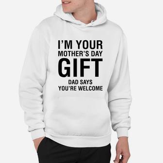 Im Your Mothers Day Gift Dad Says Youre Welcome Hoodie - Seseable