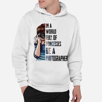 In A World Full Of Princesses Be A Photographer Hoodie - Seseable