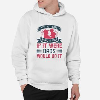 Its Not Easy Being A Mom If It Were Dads Would Do It Hoodie - Seseable