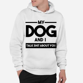 My Dog And I Talk About You Funny Dog Lover Hoodie - Seseable