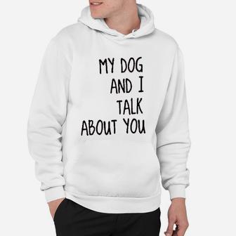 My Dog And I Talk About You Funny Hoodie - Seseable