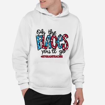 Oh The Places You Will Go 1st Grade Teacher Awesome Saying Teaching Jobs Hoodie - Seseable