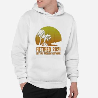Retired 2021 Not My Problem Anymore Vintage Retirement Gift Hoodie - Seseable