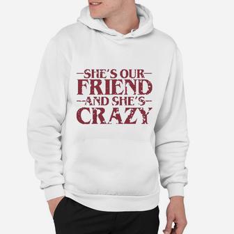 She Is Our Friend And She Is Crazy, best friend gifts Hoodie - Seseable