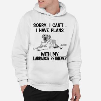 Sorry I Cant I Have Plans With My Labrador Retriever Hoodie - Seseable