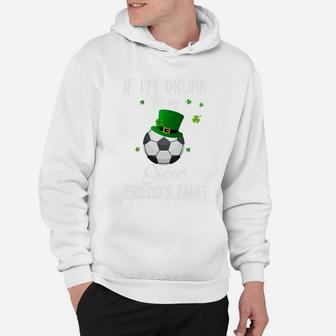 St Patricks Day Leprechaun Hat If I Am Drunk It Is My Soccer Friends Fault Sport Lovers Gift Hoodie - Seseable