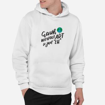 The Earth Without Art Is Just Eh Funny Art Teacher Hoodie - Seseable