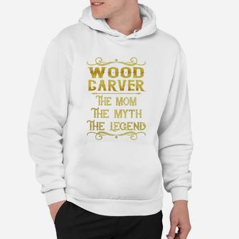 Wood Carver The Mom The Myth The Legend Job Shirts Hoodie - Seseable